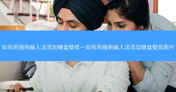 如何用搜狗输入法添加键盘壁纸—如何用搜狗输入法添加键盘壁纸图片
