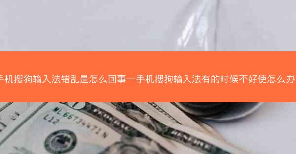 手机搜狗输入法错乱是怎么回事—手机搜狗输入法有的时候不好使怎么办?