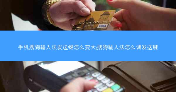 手机搜狗输入法发送键怎么变大;搜狗输入法怎么调发送键