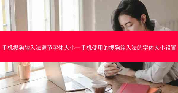 手机搜狗输入法调节字体大小—手机使用的搜狗输入法的字体大小设置