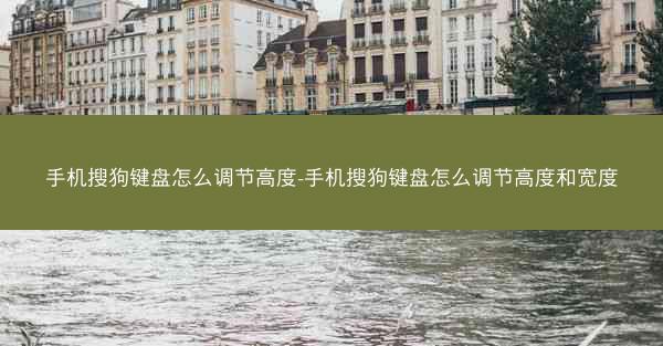 手机搜狗键盘怎么调节高度-手机搜狗键盘怎么调节高度和宽度
