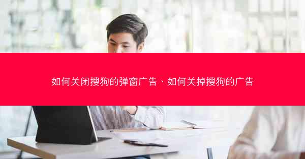 如何关闭搜狗的弹窗广告、如何关掉搜狗的广告
