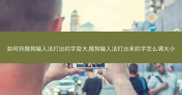 如何将搜狗输入法打出的字变大,搜狗输入法打出来的字怎么调大小