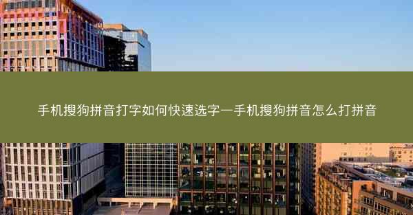 手机搜狗拼音打字如何快速选字—手机搜狗拼音怎么打拼音