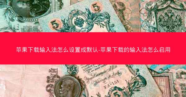 苹果下载输入法怎么设置成默认-苹果下载的输入法怎么启用