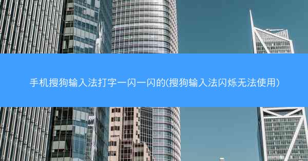 手机搜狗输入法打字一闪一闪的(搜狗输入法闪烁无法使用)