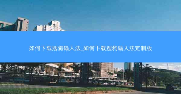 如何下载搜狗输入法_如何下载搜狗输入法定制版