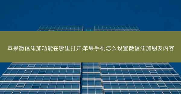 苹果微信添加功能在哪里打开;苹果手机怎么设置微信添加朋友内容