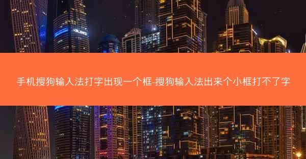 手机搜狗输入法打字出现一个框-搜狗输入法出来个小框打不了字