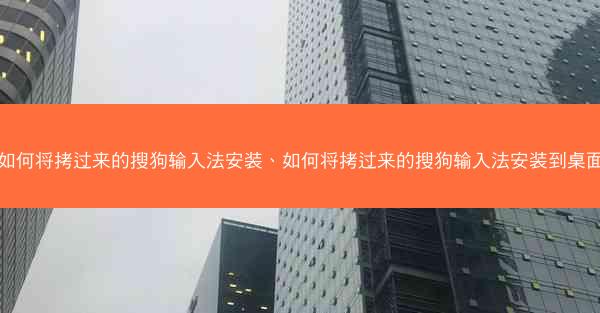 如何将拷过来的搜狗输入法安装、如何将拷过来的搜狗输入法安装到桌面
