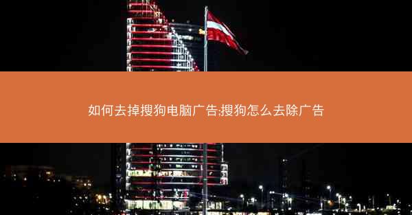 如何去掉搜狗电脑广告;搜狗怎么去除广告