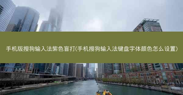 手机版搜狗输入法紫色盲打(手机搜狗输入法键盘字体颜色怎么设置)