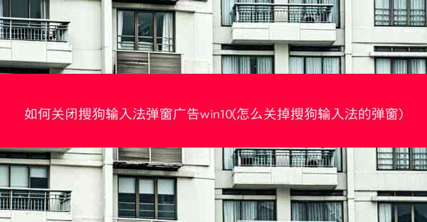 如何关闭搜狗输入法弹窗广告win10(怎么关掉搜狗输入法的弹窗)