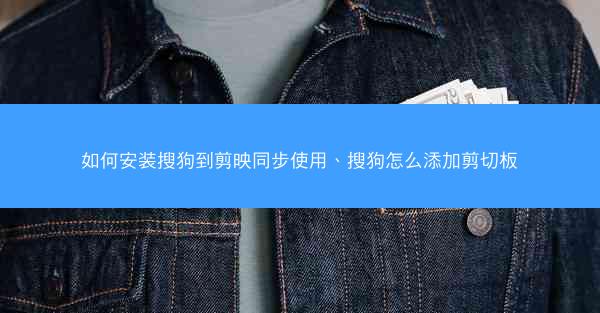 如何安装搜狗到剪映同步使用、搜狗怎么添加剪切板