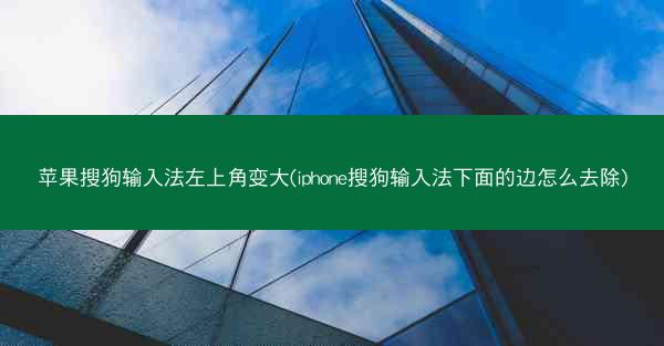 苹果搜狗输入法左上角变大(iphone搜狗输入法下面的边怎么去除)