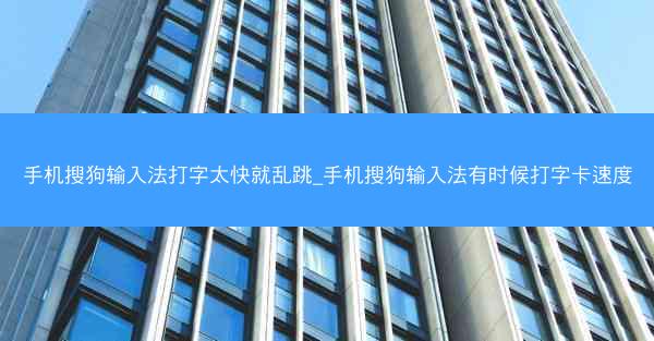手机搜狗输入法打字太快就乱跳_手机搜狗输入法有时候打字卡速度