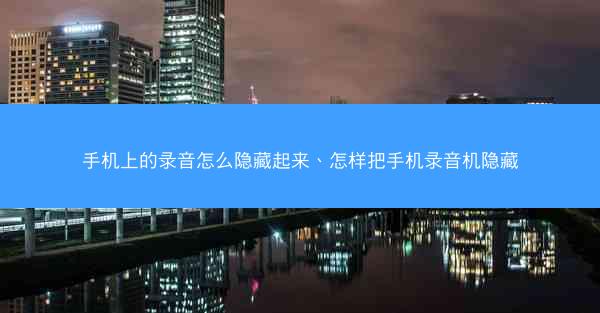 手机上的录音怎么隐藏起来、怎样把手机录音机隐藏