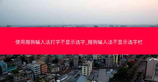 使用搜狗输入法打字不显示选字_搜狗输入法不显示选字栏