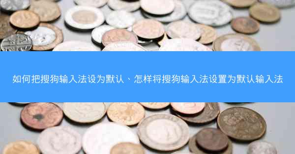 如何把搜狗输入法设为默认、怎样将搜狗输入法设置为默认输入法