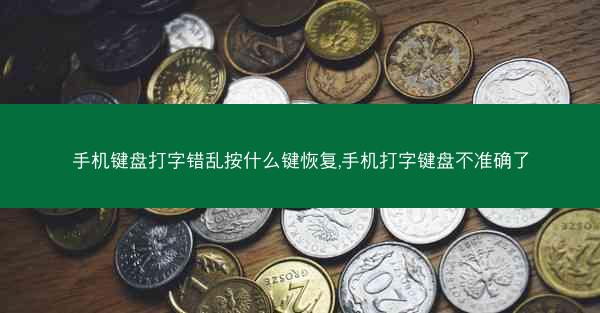 手机键盘打字错乱按什么键恢复,手机打字键盘不准确了