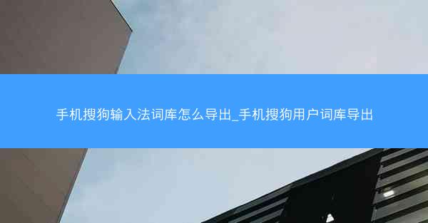 手机搜狗输入法词库怎么导出_手机搜狗用户词库导出