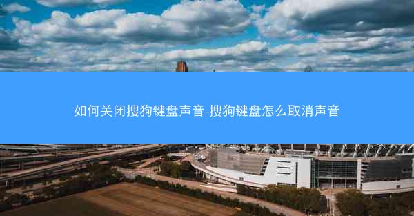 如何关闭搜狗键盘声音-搜狗键盘怎么取消声音
