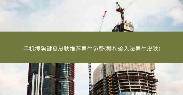 手机搜狗键盘皮肤推荐男生免费(搜狗输入法男生皮肤)