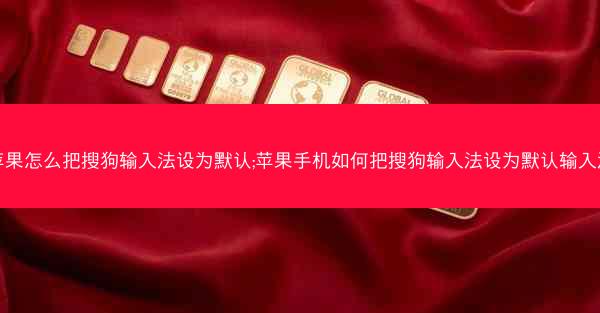 苹果怎么把搜狗输入法设为默认;苹果手机如何把搜狗输入法设为默认输入法