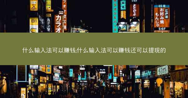 什么输入法可以赚钱;什么输入法可以赚钱还可以提现的