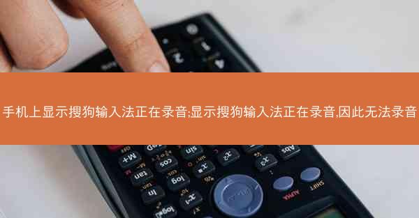 手机上显示搜狗输入法正在录音;显示搜狗输入法正在录音,因此无法录音