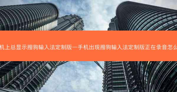 手机上总显示搜狗输入法定制版—手机出现搜狗输入法定制版正在录音怎么办