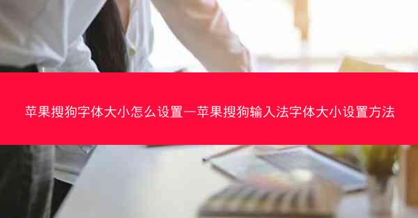 苹果搜狗字体大小怎么设置—苹果搜狗输入法字体大小设置方法