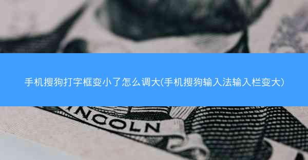 手机搜狗打字框变小了怎么调大(手机搜狗输入法输入栏变大)