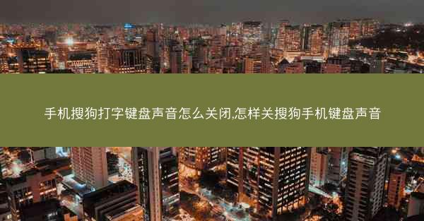 手机搜狗打字键盘声音怎么关闭,怎样关搜狗手机键盘声音