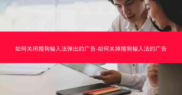 如何关闭搜狗输入法弹出的广告-如何关掉搜狗输入法的广告