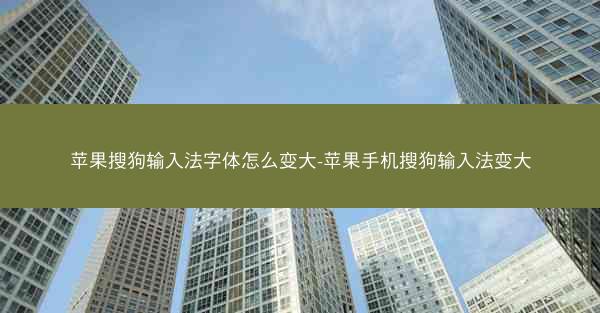 苹果搜狗输入法字体怎么变大-苹果手机搜狗输入法变大