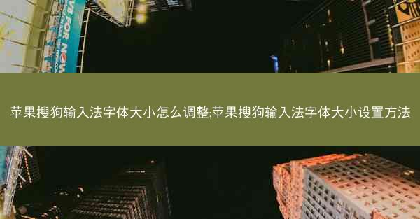 苹果搜狗输入法字体大小怎么调整;苹果搜狗输入法字体大小设置方法