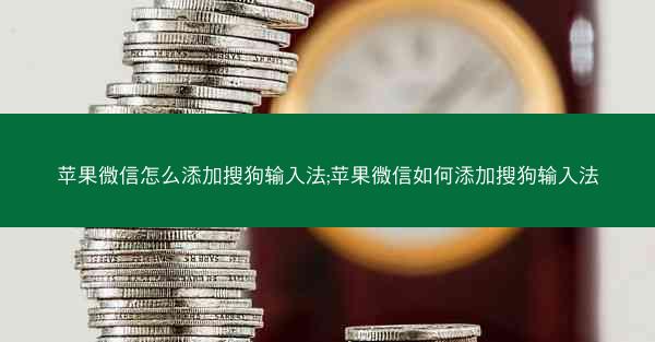 苹果微信怎么添加搜狗输入法;苹果微信如何添加搜狗输入法