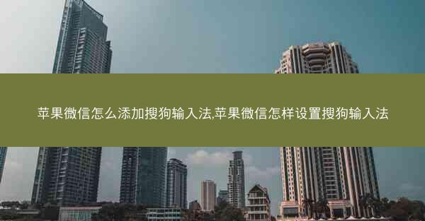 苹果微信怎么添加搜狗输入法,苹果微信怎样设置搜狗输入法