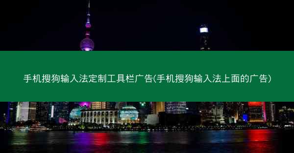 手机搜狗输入法定制工具栏广告(手机搜狗输入法上面的广告)
