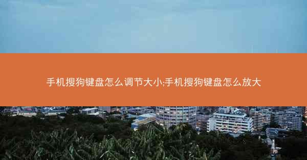 手机搜狗键盘怎么调节大小;手机搜狗键盘怎么放大