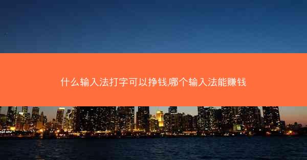 什么输入法打字可以挣钱,哪个输入法能赚钱