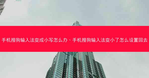 手机搜狗输入法变成小写怎么办、手机搜狗输入法变小了怎么设置回去