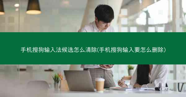 手机搜狗输入法候选怎么清除(手机搜狗输入要怎么删除)