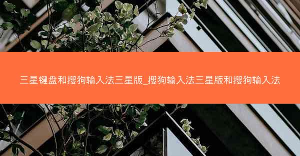 三星键盘和搜狗输入法三星版_搜狗输入法三星版和搜狗输入法