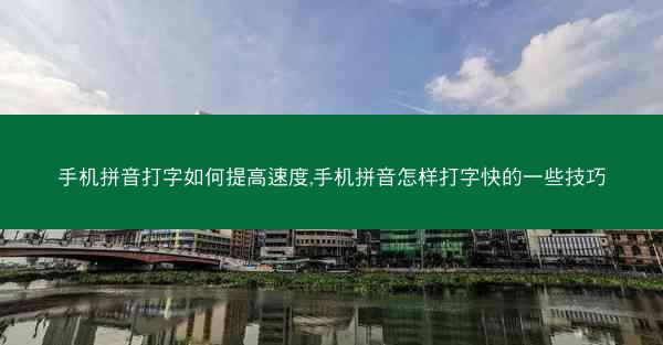 手机拼音打字如何提高速度,手机拼音怎样打字快的一些技巧