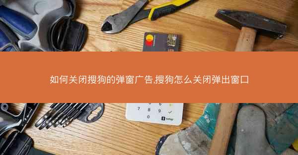 如何关闭搜狗的弹窗广告,搜狗怎么关闭弹出窗口