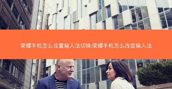 荣耀手机怎么设置输入法切换;荣耀手机怎么改变输入法