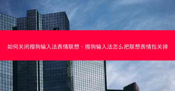 如何关闭搜狗输入法表情联想、搜狗输入法怎么把联想表情包关掉