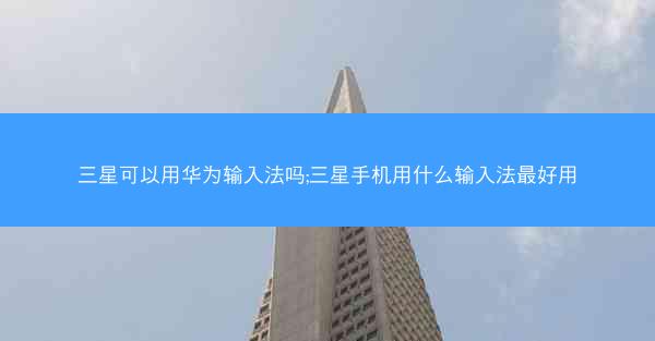 三星可以用华为输入法吗;三星手机用什么输入法最好用